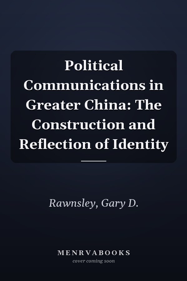 Political Communications in Greater China: The Construction and Reflection of Identity