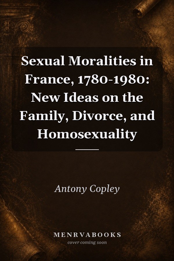 Sexual Moralities in France, 1780-1980: New Ideas on the Family, Divorce, and Homosexuality