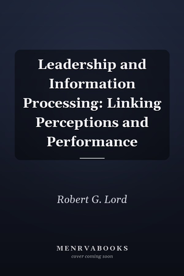 Leadership and Information Processing: Linking Perceptions and Performance