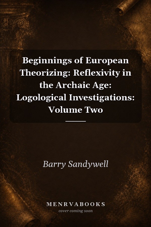 Beginnings of European Theorizing: Reflexivity in the Archaic Age: Logological Investigations: Volume Two