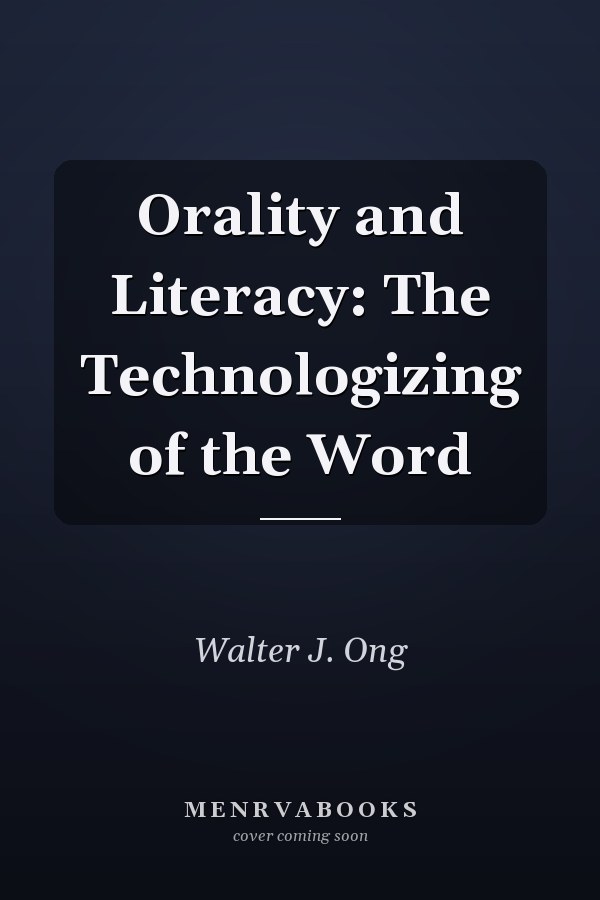 Orality and Literacy: The Technologizing of the Word