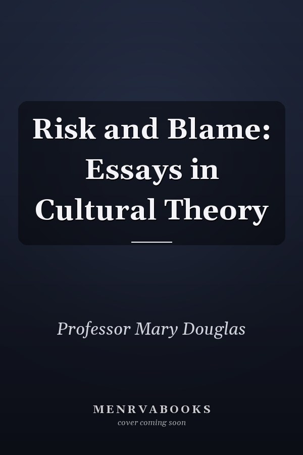 Risk and Blame: Essays in Cultural Theory