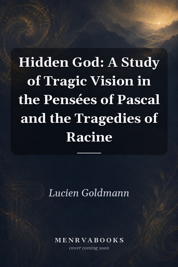Hidden God: A Study of Tragic Vision in the Pensées of Pascal and the Tragedies of Racine