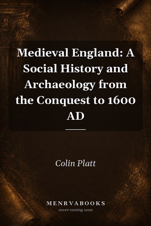 Medieval England: A Social History and Archaeology from the Conquest to 1600 AD