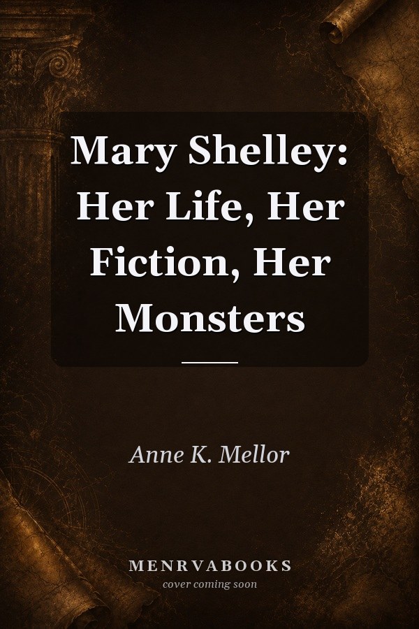 Mary Shelley: Her Life, Her Fiction, Her Monsters