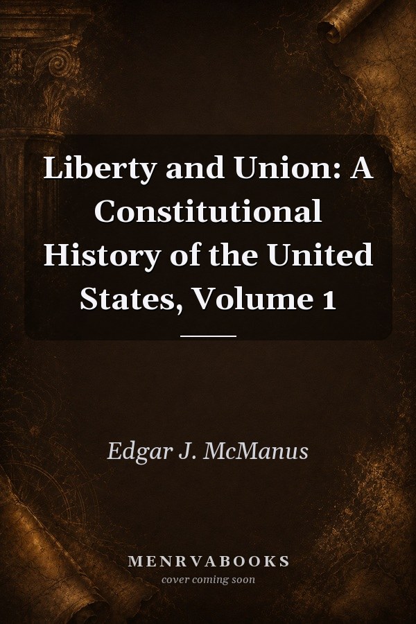 Liberty and Union: A Constitutional History of the United States, Volume 1