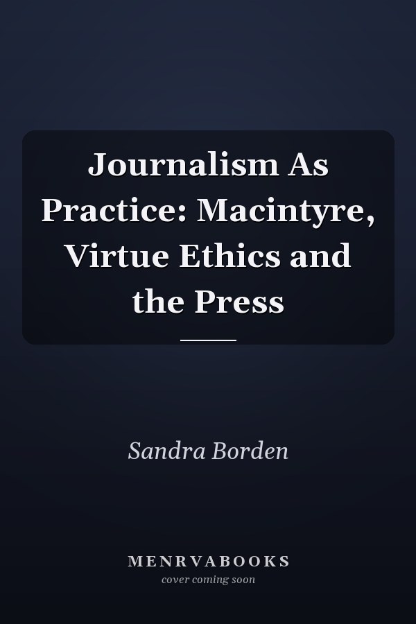 Journalism as Practice: MacIntyre, Virtue Ethics and the Press