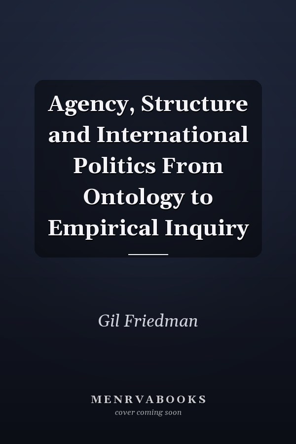 Agency, Structure and International Politics: From Ontology to Empirical Inquiry