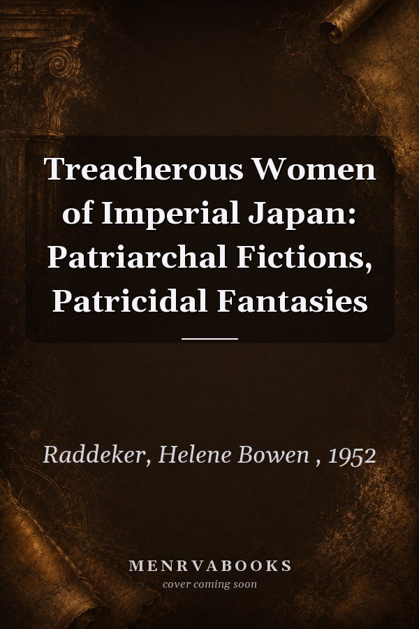 Treacherous Women of Imperial Japan: Patriarchal Fictions, Patricidal Fantasies