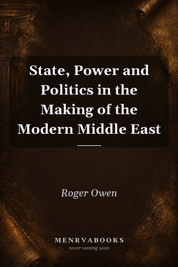State, Power and Politics in the Making of the Modern Middle East