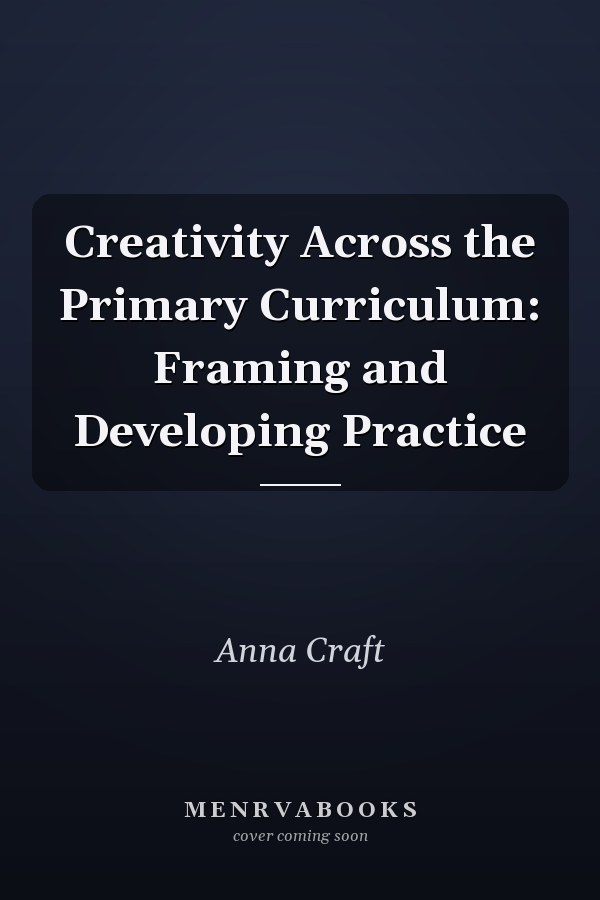 Creativity Across the Primary Curriculum: Framing and Developing Practice