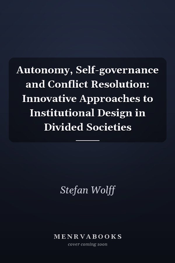 Autonomy, Self-governance and Conflict Resolution: Innovative Approaches to Institutional Design in Divided Societies