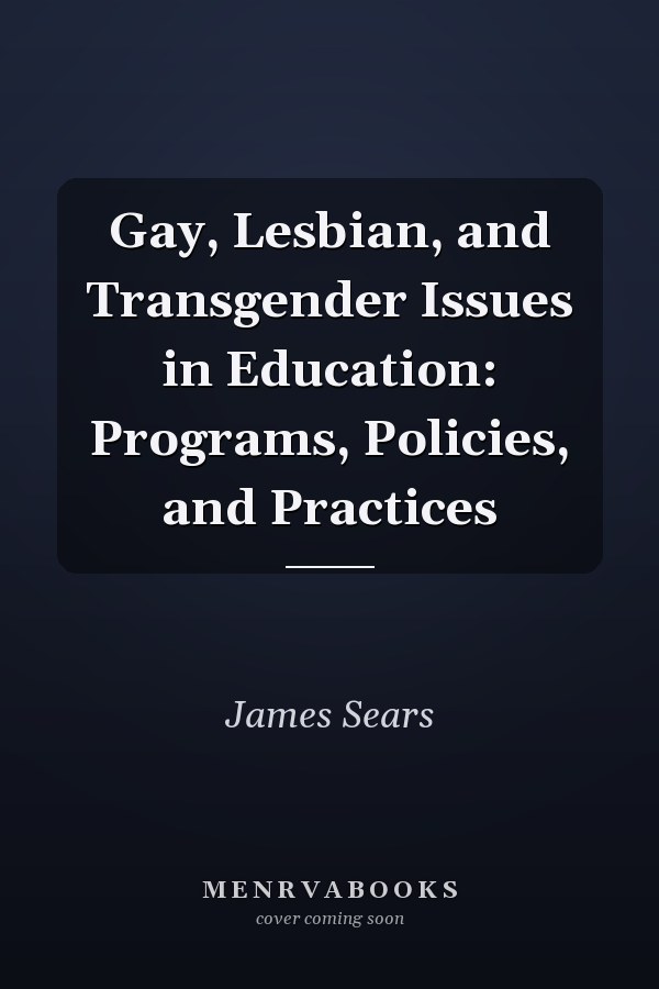 Gay, Lesbian, and Transgender Issues in Education: Programs, Policies, and Practices