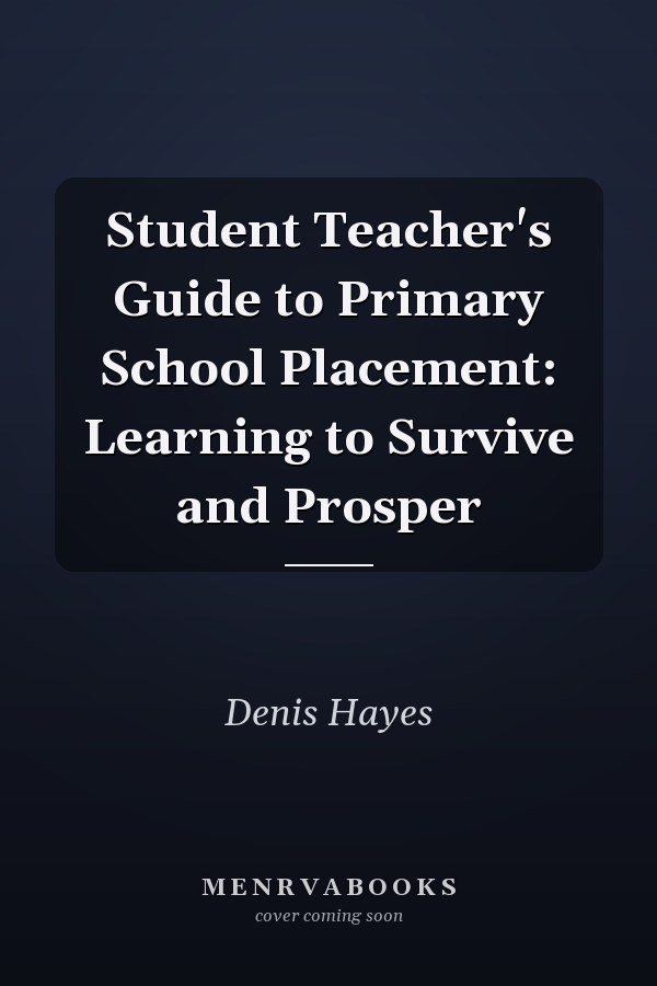 Student Teacher's Guide to Primary School Placement: Learning to Survive and Prosper