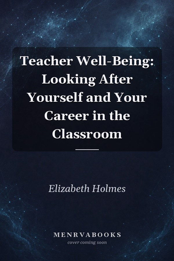 Teacher Well-Being: Looking After Yourself and Your Career in the Classroom