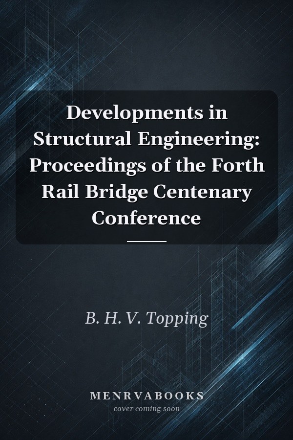 Developments in Structural Engineering: Proceedings of the Forth Rail Bridge Centenary Conference