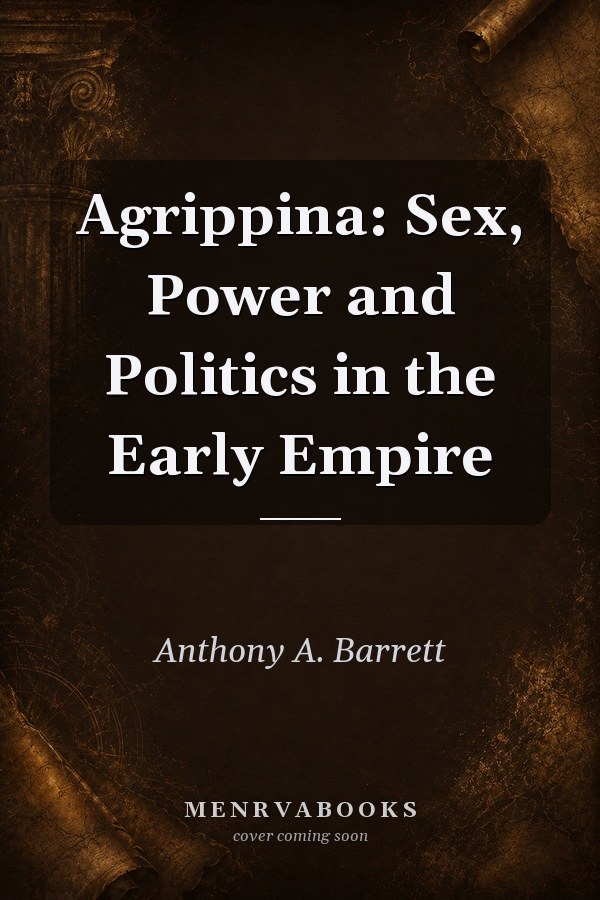 Agrippina: Sex, Power and Politics in the Early Empire