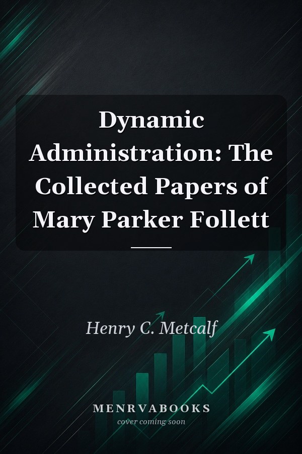 Dynamic Administration: The Collected Papers of Mary Parker Follett