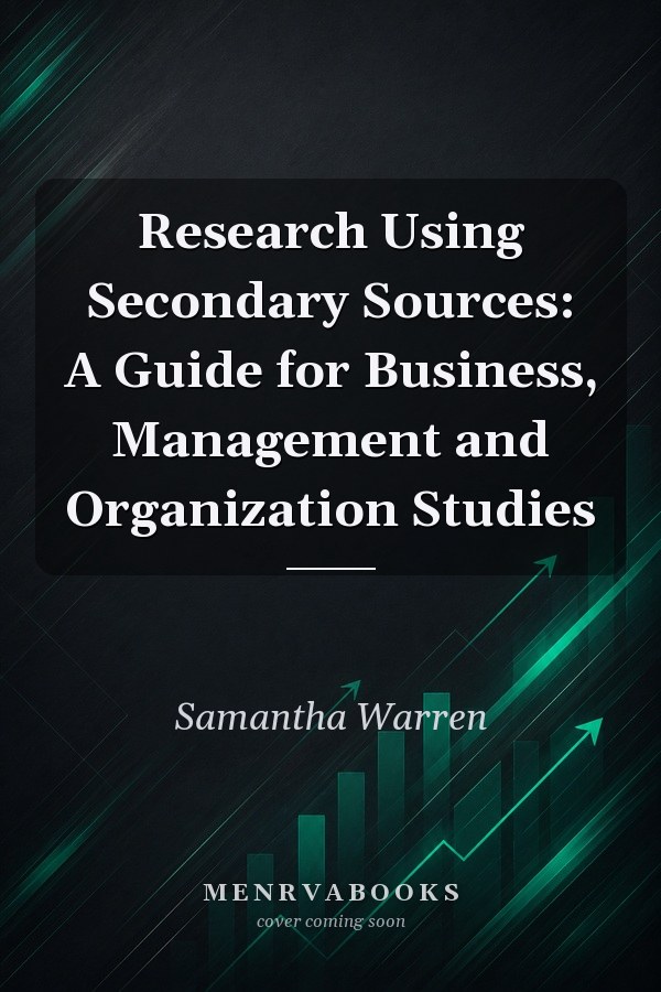 Research Using Secondary Sources: A Guide for Business, Management and Organization Studies