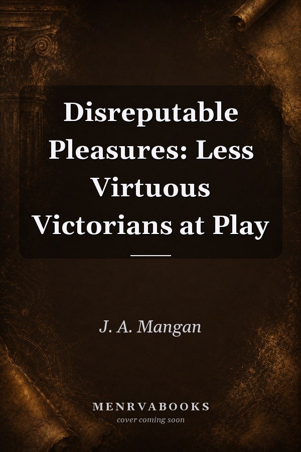 Disreputable Pleasures: Less Virtuous Victorians at Play