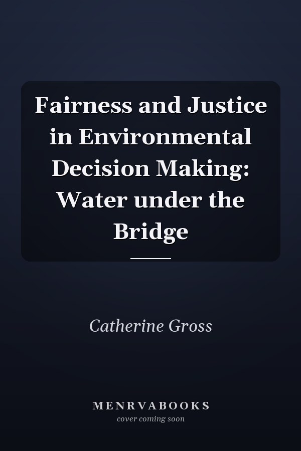 Fairness and Justice in Environmental Decision Making: Water under the Bridge