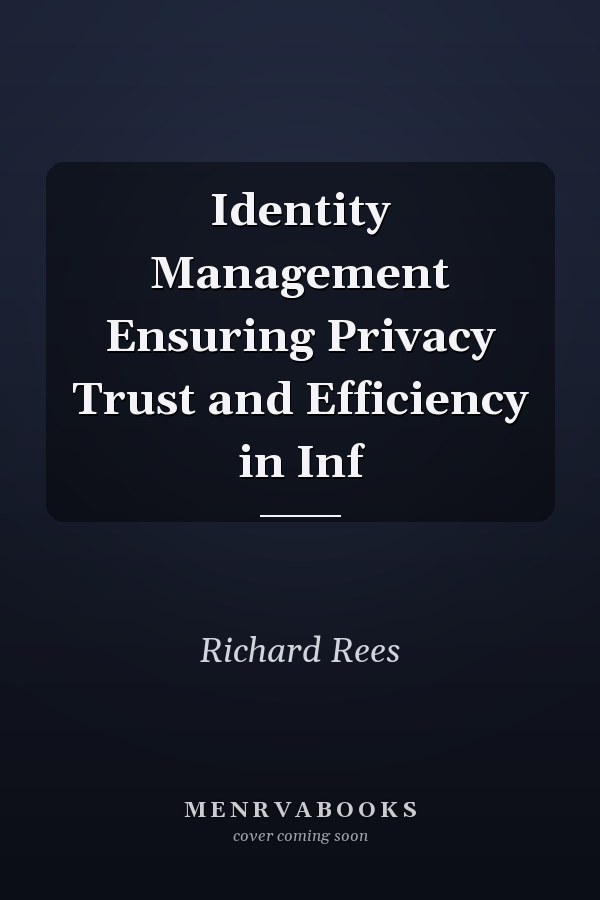 Identity Management: Ensuring Privacy, Trust, and Efficiency in Information Systems