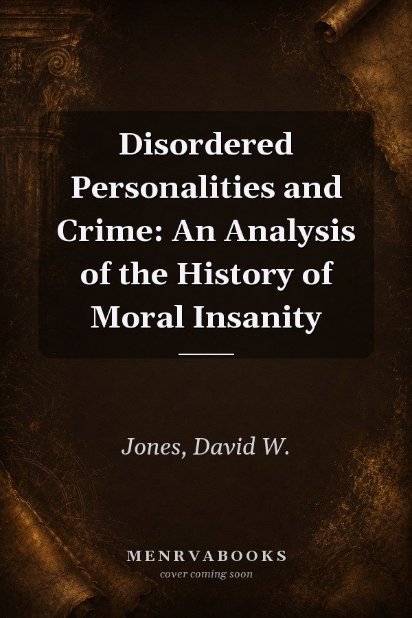 Disordered Personalities and Crime: An Analysis of the History of Moral Insanity