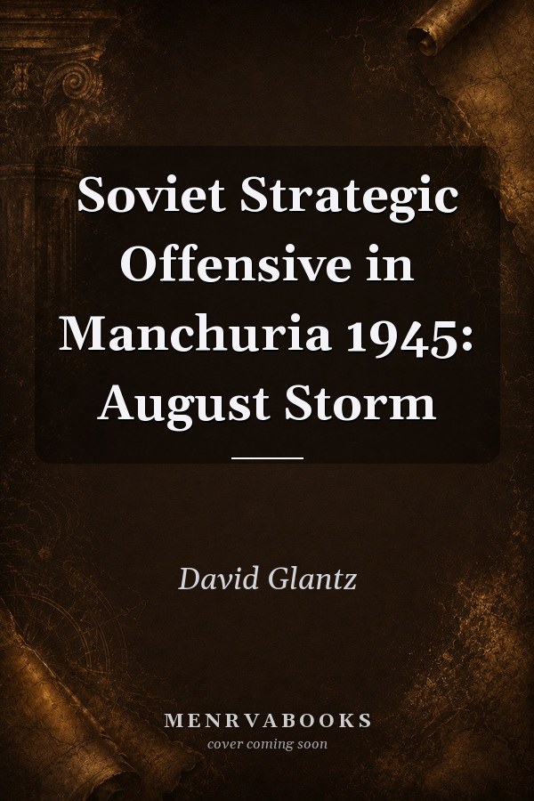Soviet Strategic Offensive in Manchuria 1945: August Storm