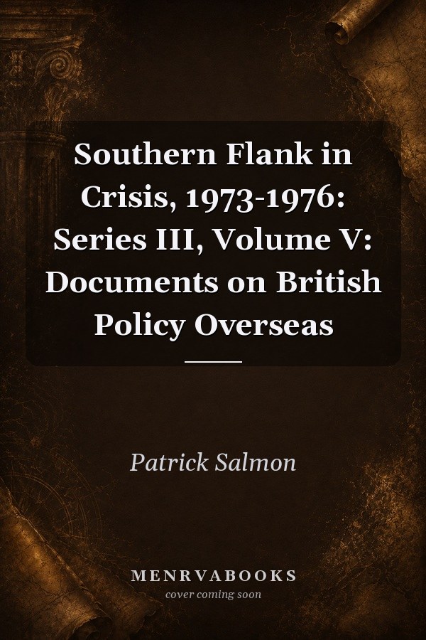 Southern Flank in Crisis, 1973-1976: Series III, Volume V: Documents on British Policy Overseas