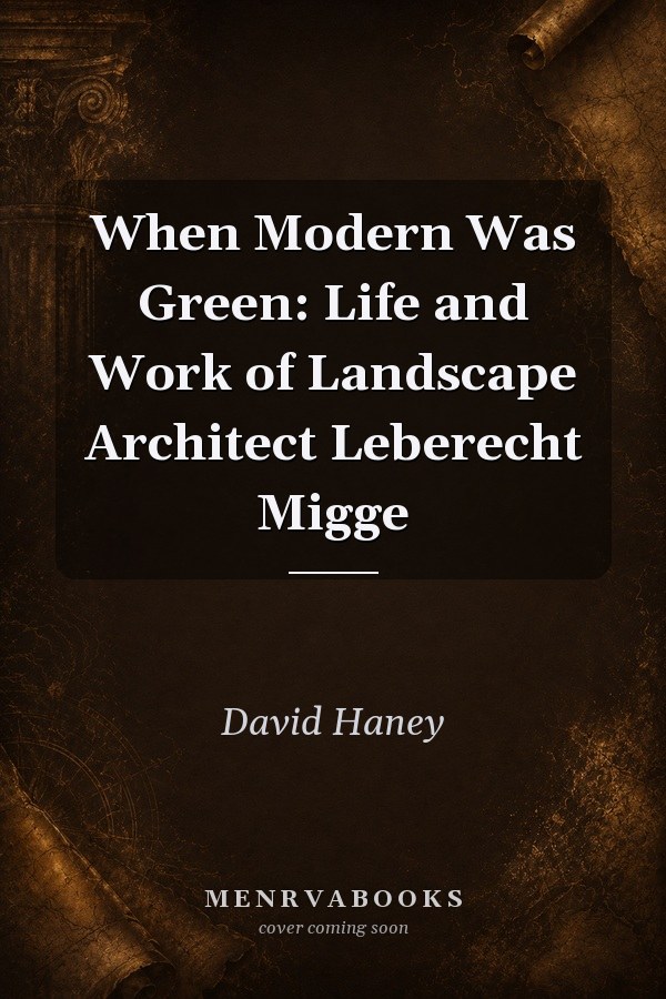 When Modern Was Green: Life and Work of Landscape Architect Leberecht Migge