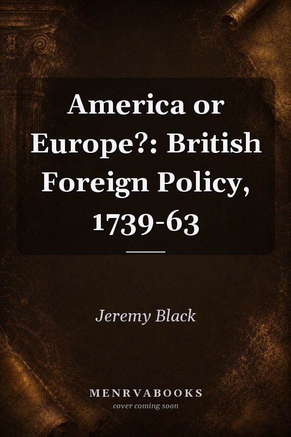 America or Europe?: British Foreign Policy, 1739-63
