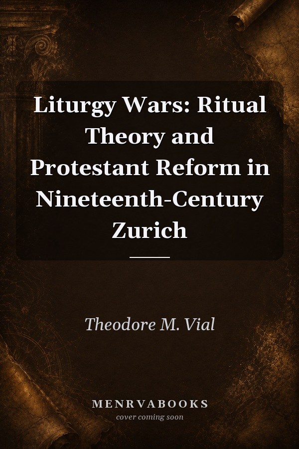 Liturgy Wars: Ritual Theory and Protestant Reform in Nineteenth-Century Zurich