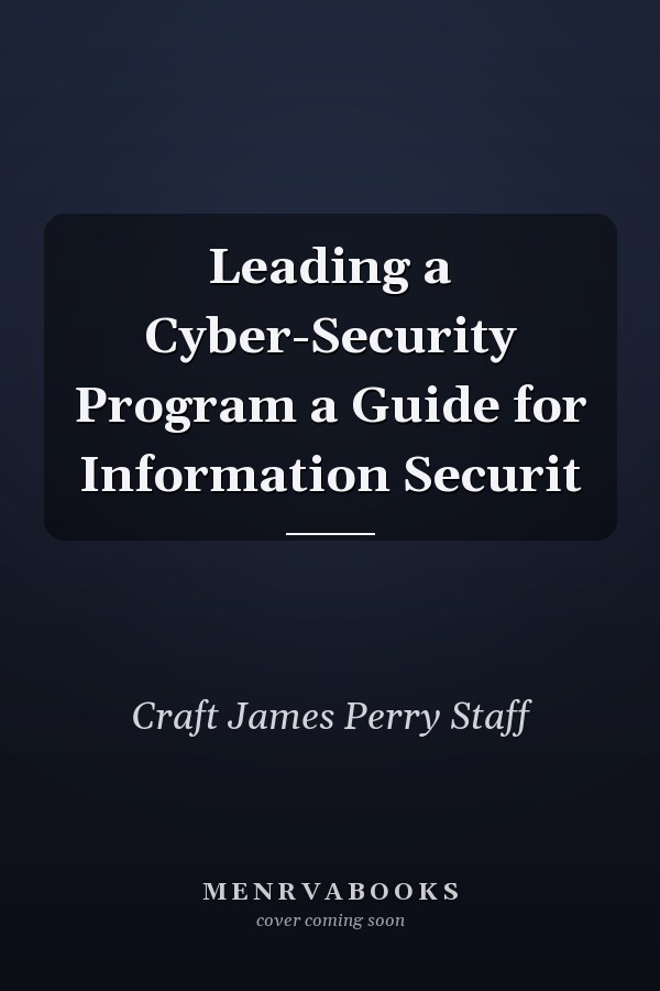 Leading a Cyber-Security Program: A Guide for Information Security