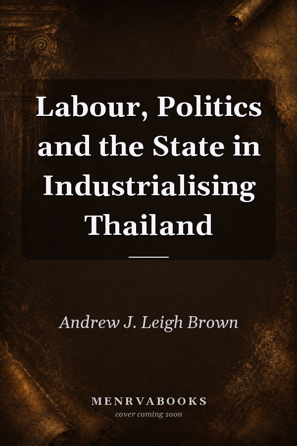 Labour, Politics and the State in Industrialising Thailand