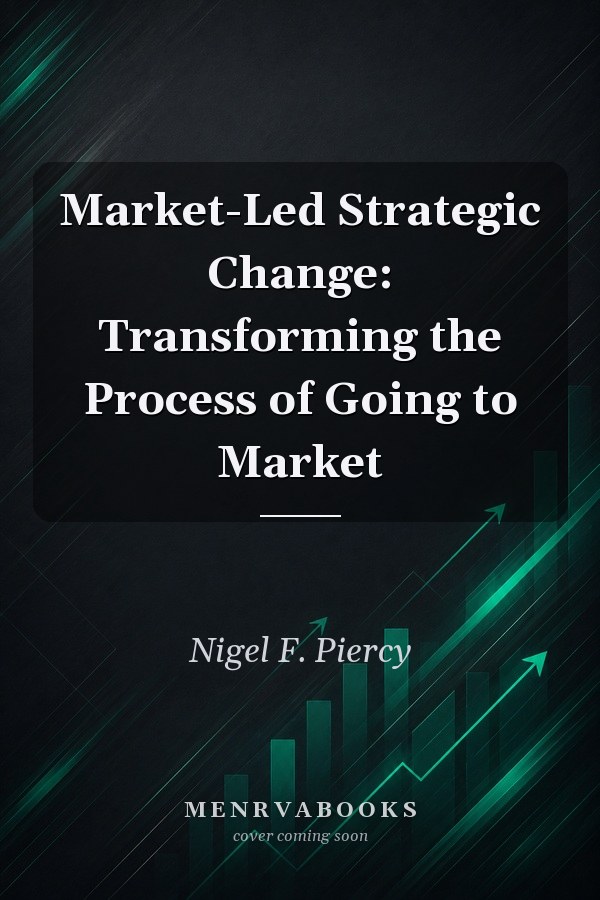 Market-Led Strategic Change: Transforming the Process of Going to Market