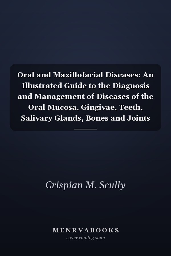 Oral and Maxillofacial Diseases: An Illustrated Guide to the Diagnosis and Management of Diseases of the Oral Mucosa, Gingivae, Teeth, Salivary Glands, Bones and Joints