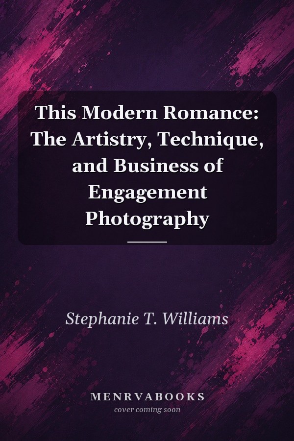 This Modern Romance: The Artistry, Technique, and Business of Engagement Photography