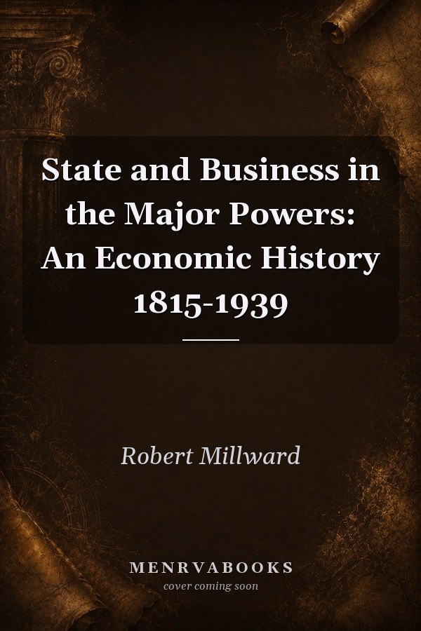 State and Business in the Major Powers: An Economic History 1815-1939