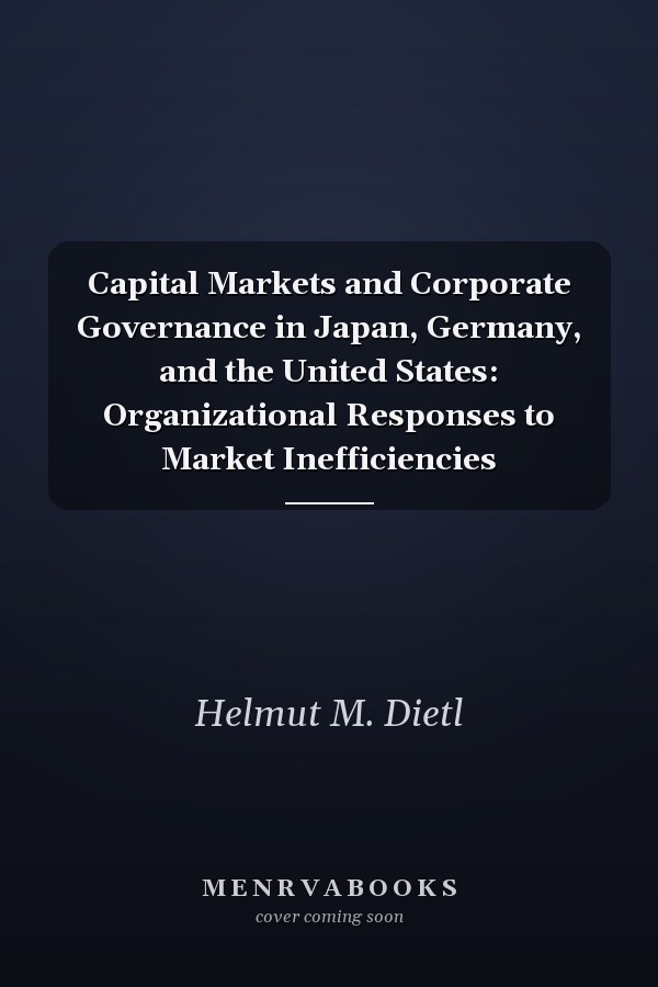 Capital Markets and Corporate Governance in Japan, Germany, and the United States: Organizational Responses to Market Inefficiencies