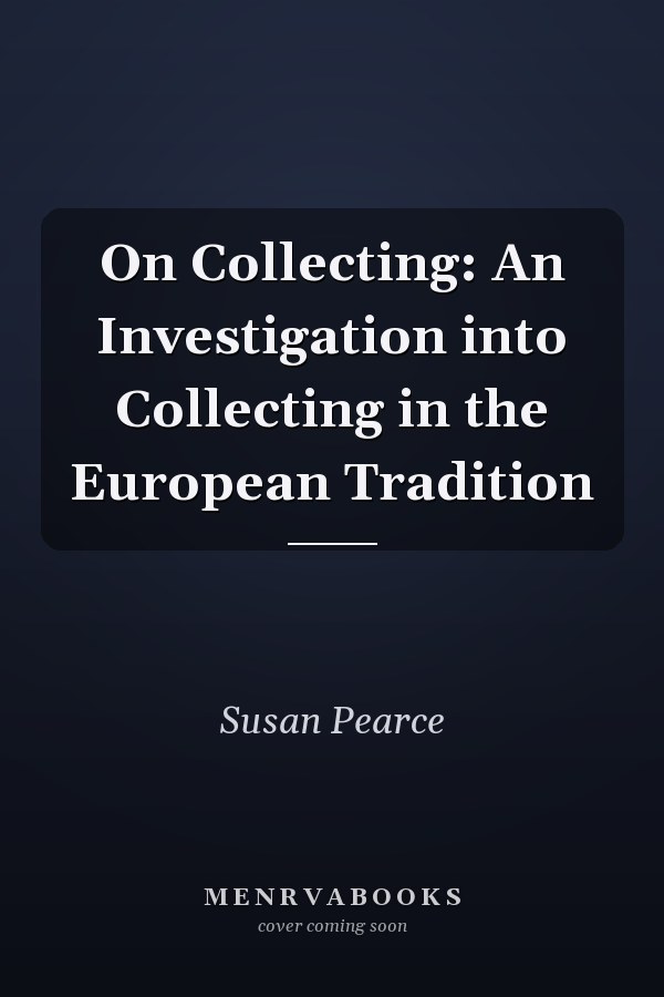 On Collecting: An Investigation into Collecting in the European Tradition