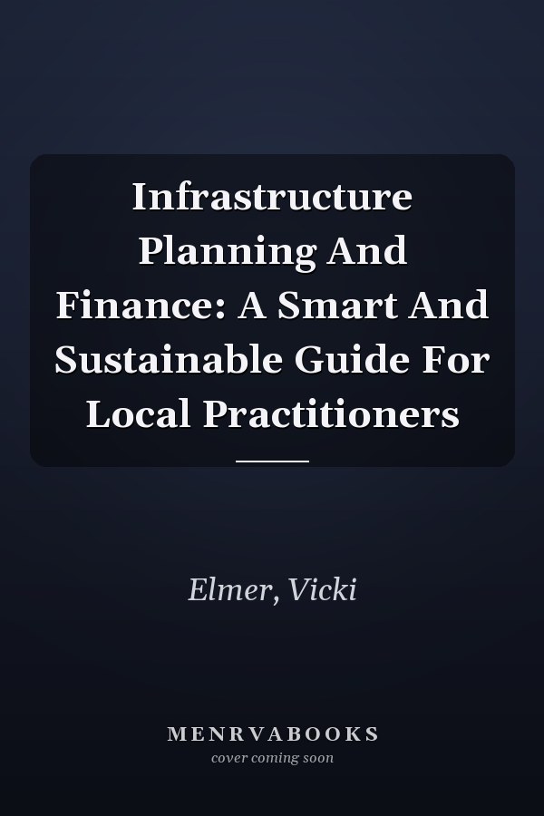 Infrastructure Planning and Finance: A Smart and Sustainable Guide for Local Practitioners
