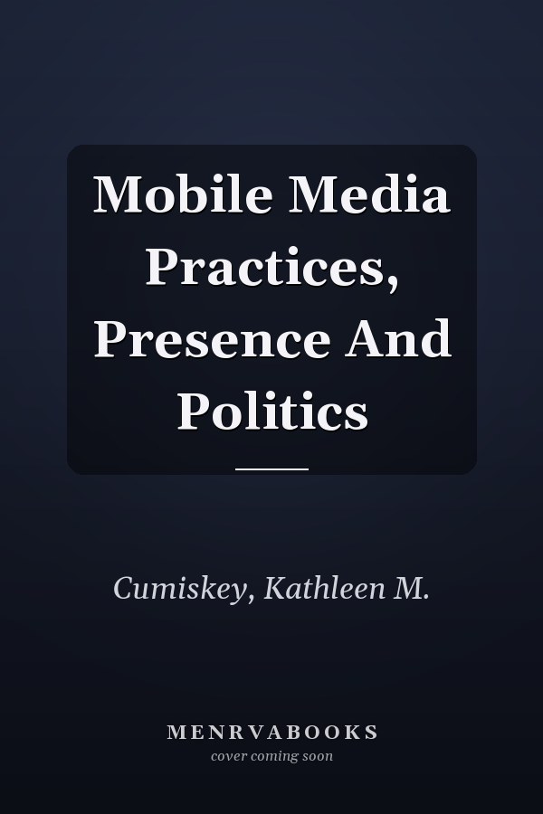 Mobile Media Practices, Presence and Politics