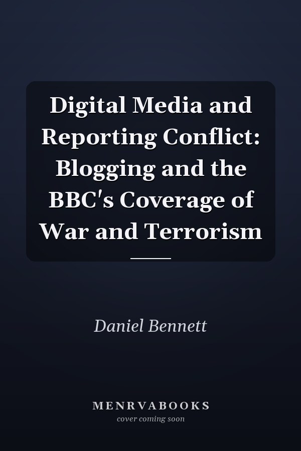 Digital Media and Reporting Conflict: Blogging and the BBC's Coverage of War and Terrorism