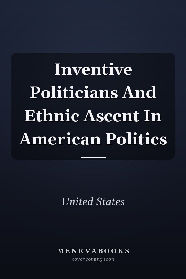 Inventive Politicians and Ethnic Ascent in American Politics