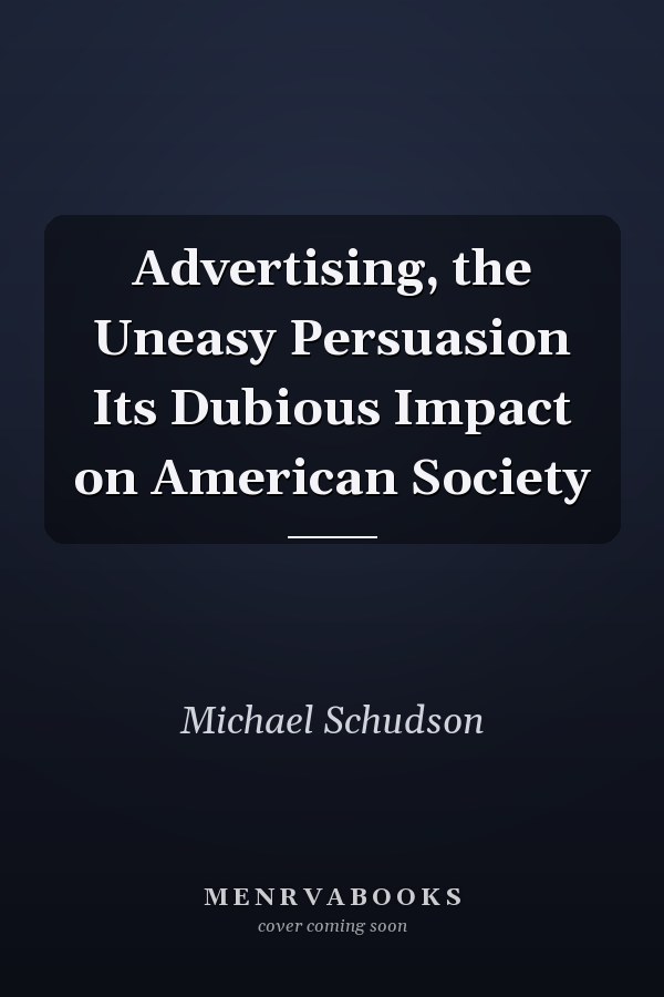 Advertising, the Uneasy Persuasion: Its Dubious Impact on American Society