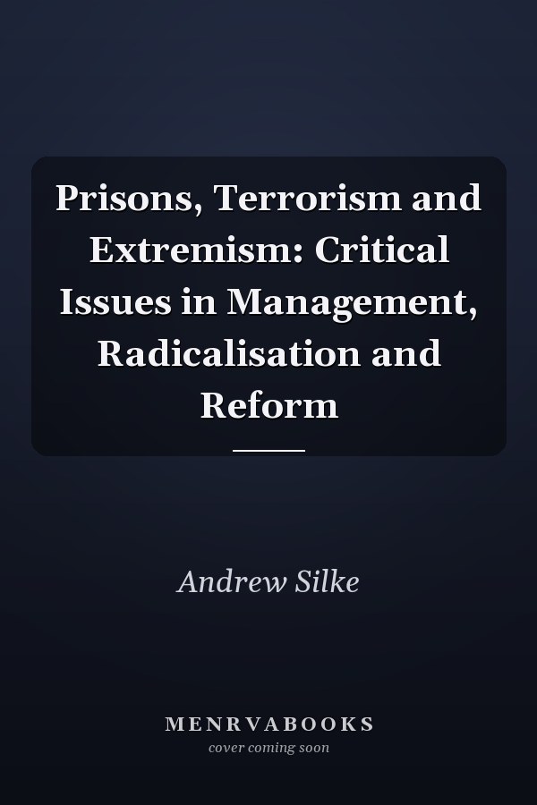 Prisons, Terrorism and Extremism: Critical Issues in Management, Radicalisation and Reform