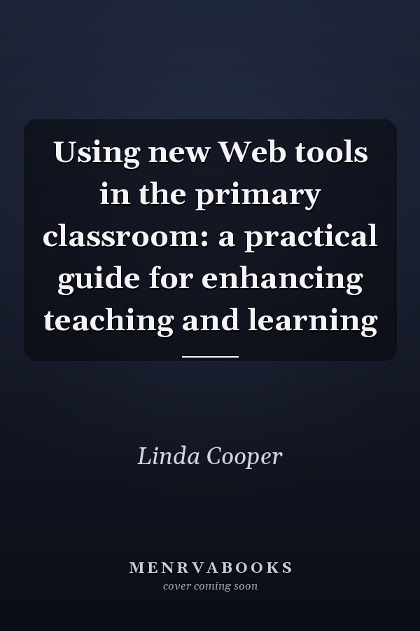 Using New Web Tools in the Primary Classroom: A Practical Guide for Enhancing Teaching and Learning