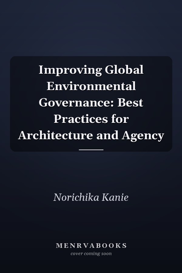 Improving Global Environmental Governance: Best Practices for Architecture and Agency