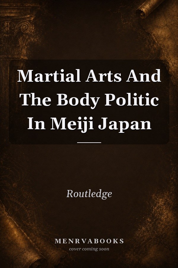 Martial Arts And The Body Politic In Meiji Japan