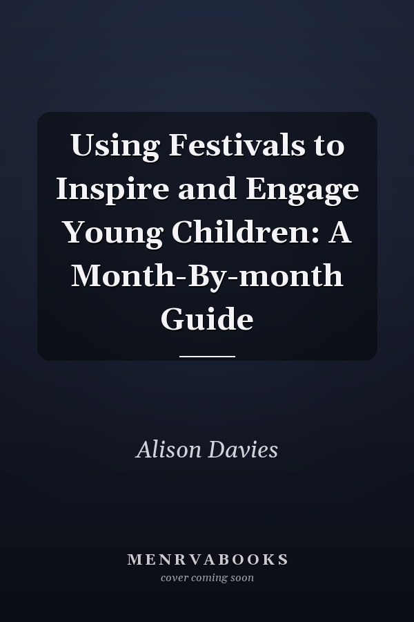 Using Festivals to Inspire and Engage Young Children: A Month-By-Month Guide